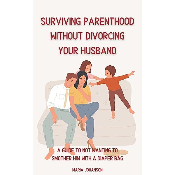 Surviving Parenthood Without Divorcing Your Husband, Maria Johanson