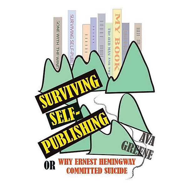 Surviving Self-Publishing or Why Ernest Hemingway Committed Suicide, Ava Greene