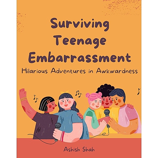 Surviving Teenage Embarrassment: Hilarious Adventures in Awkwardness, Ashish Shah