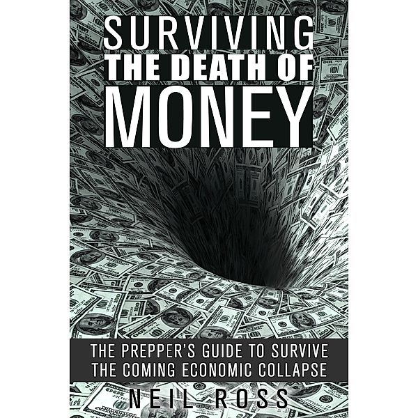 Surviving the Death of Money: The Prepper's Guide to Survive the Coming Economic Collapse (Survival for Preppers) / Survival for Preppers, Neil Ross