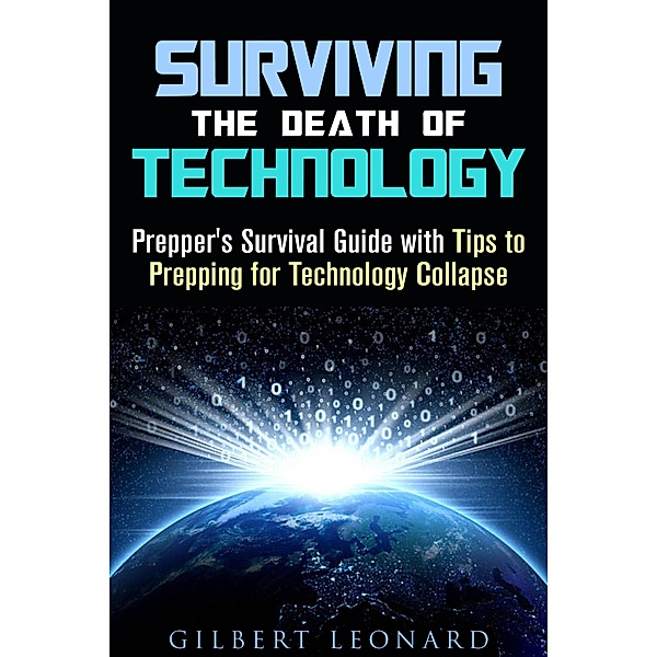 Surviving the Death of Technology: Prepper's Survival Guide with Tips to Prepping for Technology Collapse (Off the Grid Living Hacks) / Off the Grid Living Hacks, Gilbert Leonard
