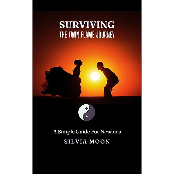 Surviving the Twin Flame Journey: A Simple Guide For Newbies (Twin Flame Union) / Twin Flame Union, Silvia Moon