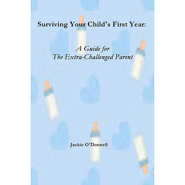 Surviving Your Child's First Years: A Guide For The Extra-Challenged Parent / Jackie O'Donnell, Jackie O'Donnell
