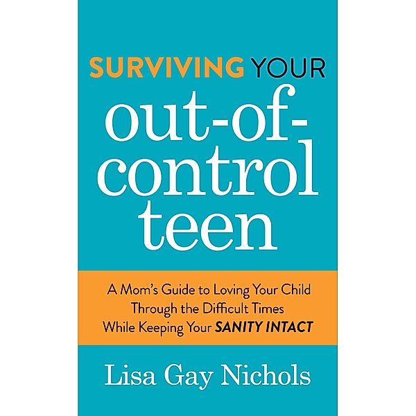 Surviving Your Out-of-Control Teen, Lisa Gay Nichols