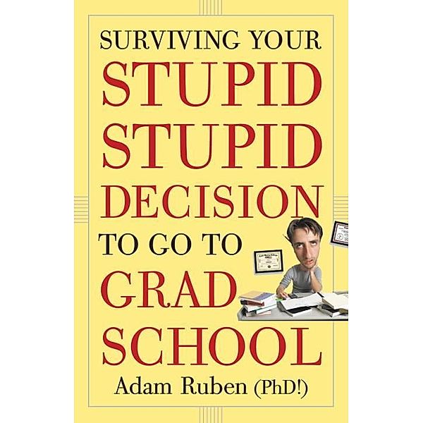 Surviving Your Stupid, Stupid Decision to Go to Grad School, Adam Ruben