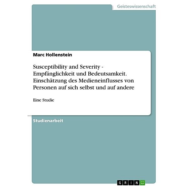 Susceptibility and Severity - Empfänglichkeit und Bedeutsamkeit. Einschätzung des Medieneinflusses von Personen auf sich selbst und auf andere, Marc Hollenstein