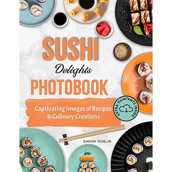 Sushi Delights Photobook: Captivating Images of Recipes and Culinary Creations, Sarah Roslin