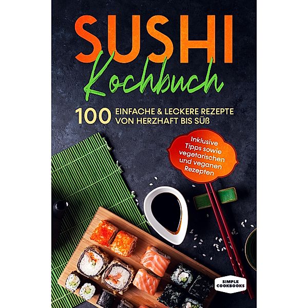 Sushi Kochbuch: 100 einfache & leckere Rezepte von herzhaft bis süss, Simple Cookbooks