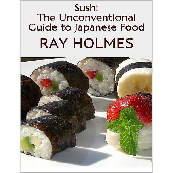 Sushi: The Unconventional Guide to Japanese Food, Ray Holmes