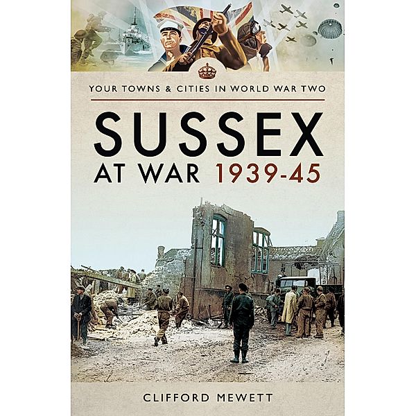 Sussex at War, 1939-45 / Your Towns & Cities in World War Two, Clifford Mewett