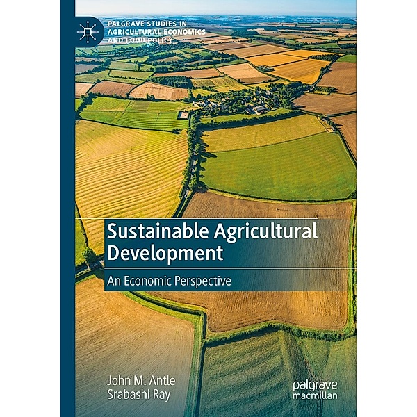 Sustainable Agricultural Development / Palgrave Studies in Agricultural Economics and Food Policy, John M. Antle, Srabashi Ray