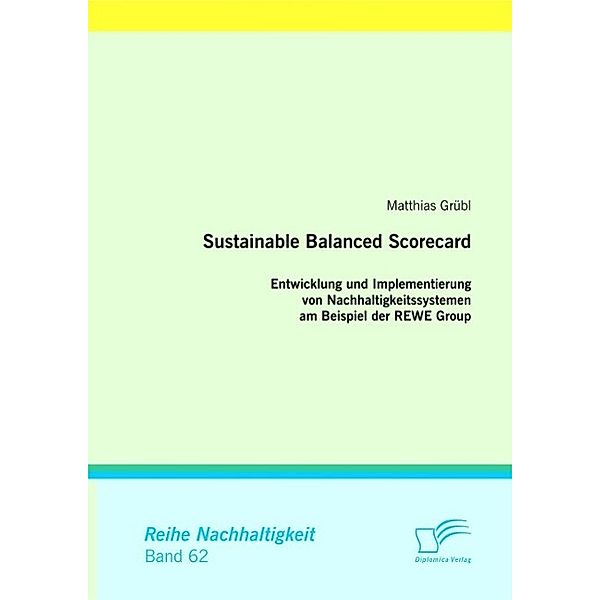 Sustainable Balanced Scorecard: Entwicklung und Implementierung von Nachhaltigkeitssystemen am Beispiel der REWE Group, Matthias Grübl