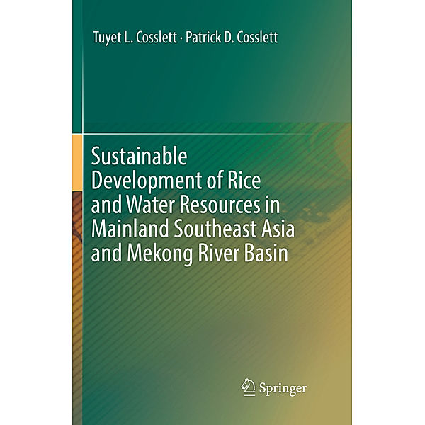 Sustainable Development of Rice and Water Resources in Mainland Southeast Asia and Mekong River Basin, Tuyet L. Cosslett, Patrick D. Cosslett