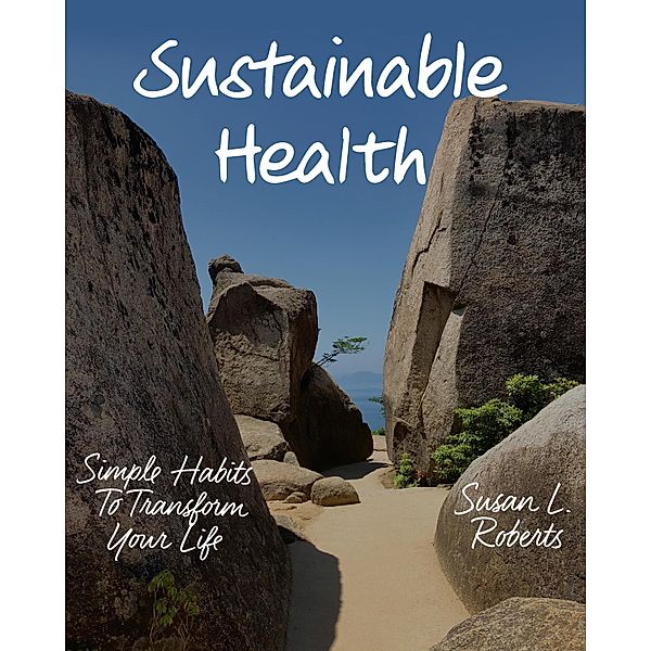 Sustainable Health: Simple Habits to Transform Your Life, Susan L. Roberts