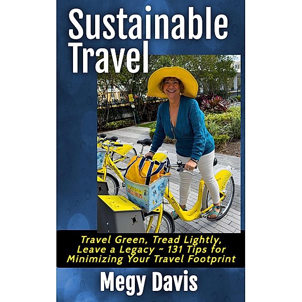 Sustainable Travel, Travel Green, Tread Lightly, Leave a Legacy ~ 131 Tips for Minimizing Your Travel Footprint, Megy Davis