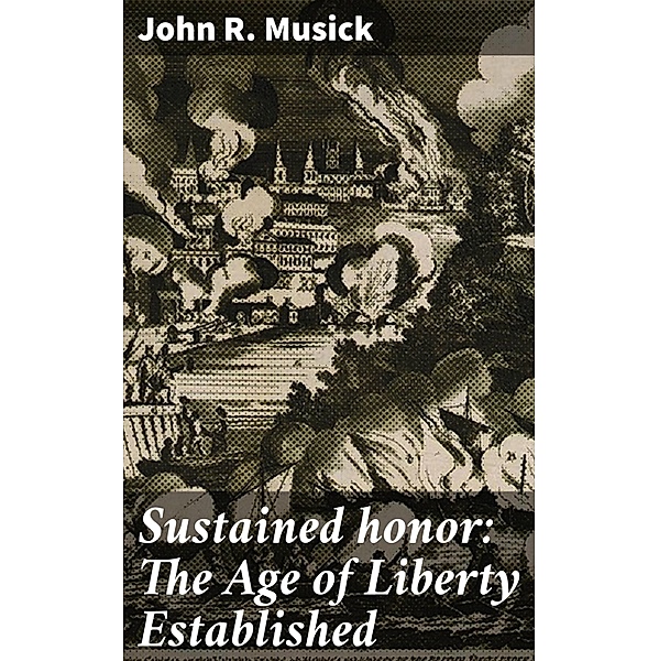 Sustained honor: The Age of Liberty Established, John R. Musick