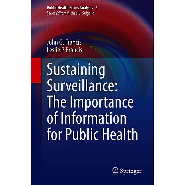 Sustaining Surveillance: The Importance of Information for Public Health / Public Health Ethics Analysis Bd.6, John G. Francis, Leslie P. Francis