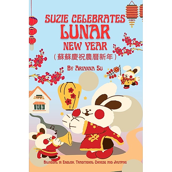 Suzie Celebrates Lunar New Year - Bilingual in English , Traditional Chinese , and Jyutping, Arianna Su