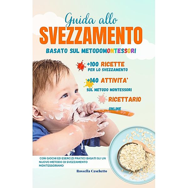 Svezzamento e Autosvezzamento: Guida Allo Svezzamento Facile, Basato sul Metodo Montessori. Lo Svezzamento è del Vostro Bambino, Autosvezzamento per Aiutarlo a Svezzarsi da Solo. Ricette + Attività, Rossella Caschetto