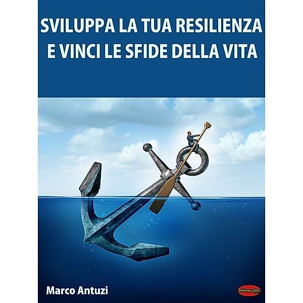 Sviluppa la tua Resilienza e Vinci le Sfide della Vita!, Marco Antuzi