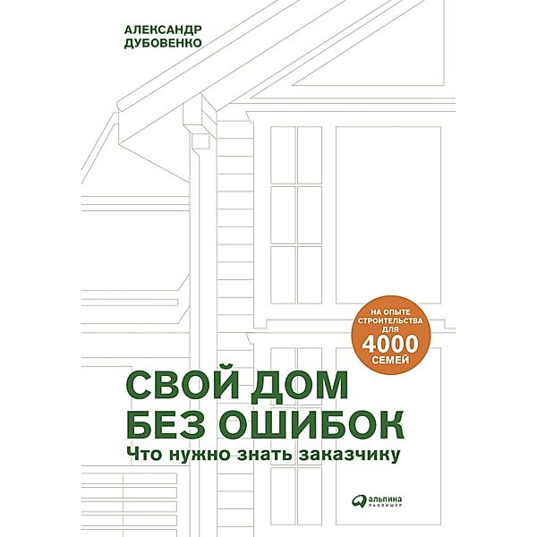 Svoy dom bez oshibok: CHto nuzhno znat' zakazchiku. Na opyte stroitel'stva dlya 4000 semey, Aleksandr Dubovenko