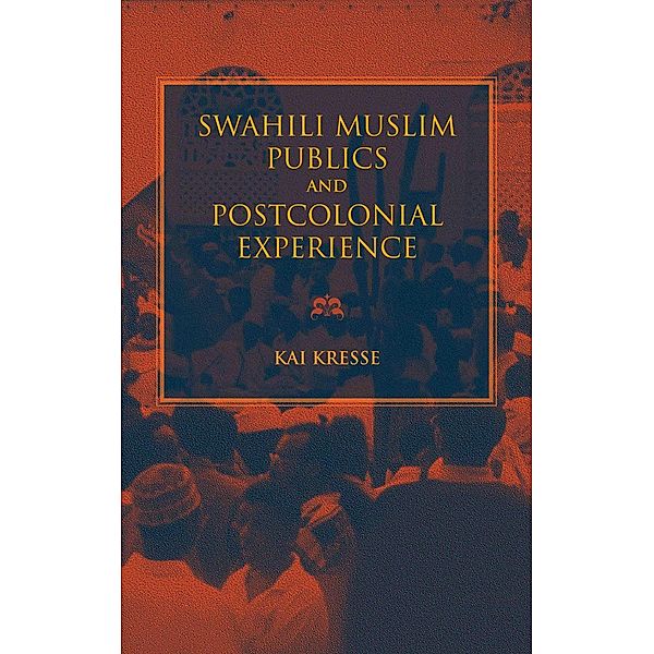 Swahili Muslim Publics and Postcolonial Experience, Kai Kresse