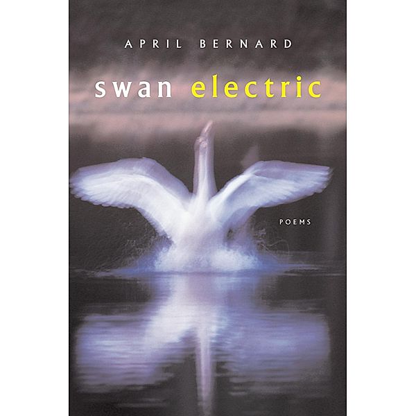 Swan Electric: Poems, April Bernard