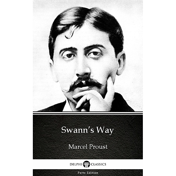 Swann's Way by Marcel Proust - Delphi Classics (Illustrated) / Delphi Parts Edition (Marcel Proust) Bd.1, Marcel Proust