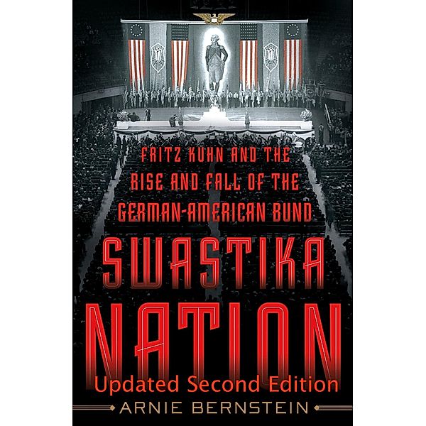 Swastika Nation: Fritz Kuhn and The Rise and Fall of the German-American Bund, Updated Second Edition, Arnie Bernstein