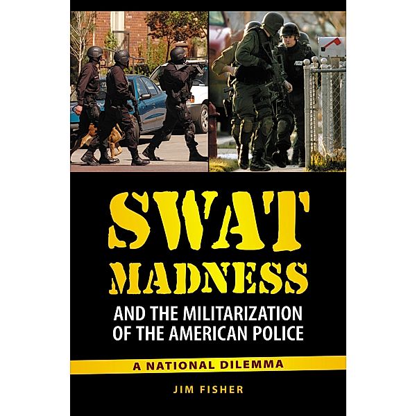 SWAT Madness and the Militarization of the American Police, Jim Fisher