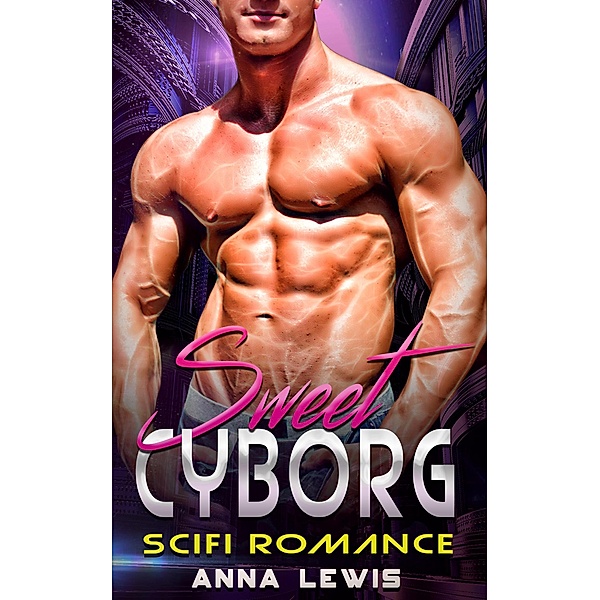 Sweet Cyborg : Scifi Cyborg Romance, Anna Lewis