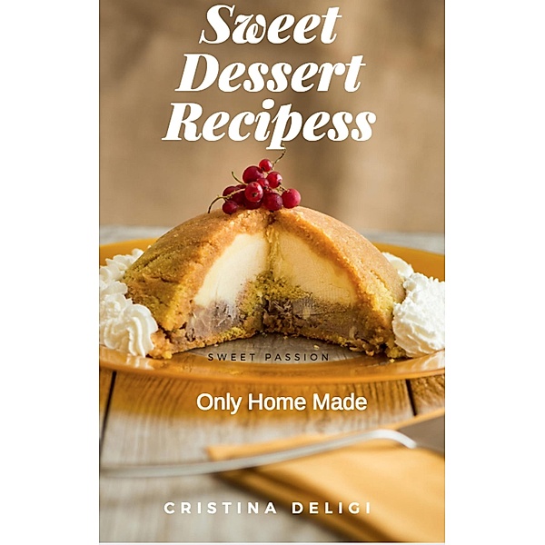 Sweet Desserts Recipes  Only Home Made , Cristina Deligi