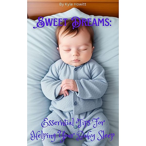 Sweet Dreams: Essential Tips For Helping Your Baby Sleep, Kyle Howitt