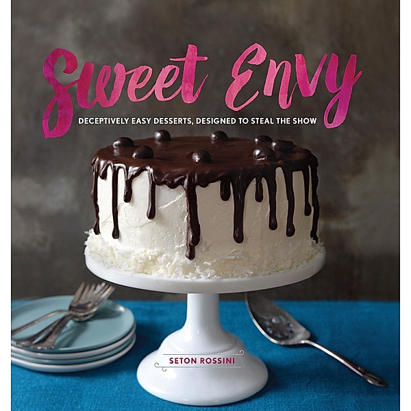 Sweet Envy: Deceptively Easy Desserts, Designed to Steal the Show, Seton Rossini