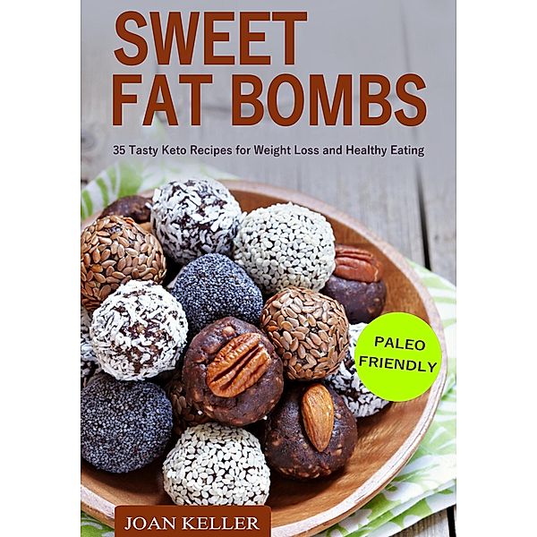 Sweet Fat Bombs: 35 Tasty Keto Recipes for Weight Loss and Healthy Eating (Quick & Easy Recipes for Ketogenic, Paleo & Low-Carb Diets), Joan Keller