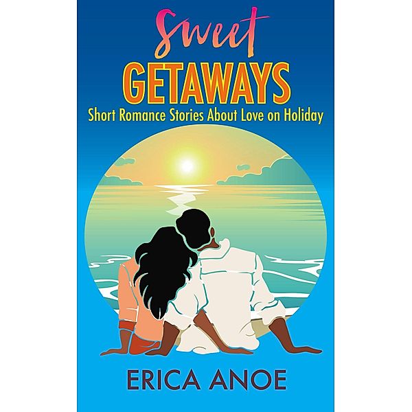 Sweet Getaways: Short Romance Stories About Love on Holiday (Short and Sweet Romance, #2) / Short and Sweet Romance, Erica Anoe