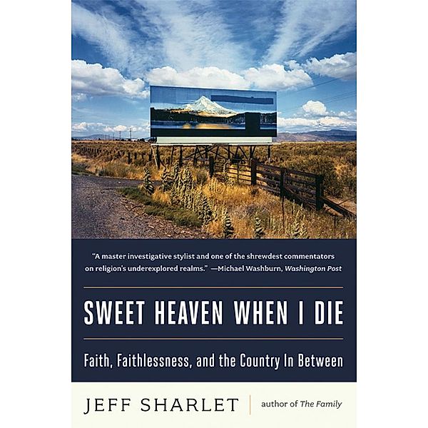 Sweet Heaven When I Die: Faith, Faithlessness, and the Country In Between, Jeff Sharlet