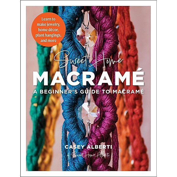 Sweet Home Macrame: A Beginner's Guide to Macrame / Art Makers, Casey Alberti