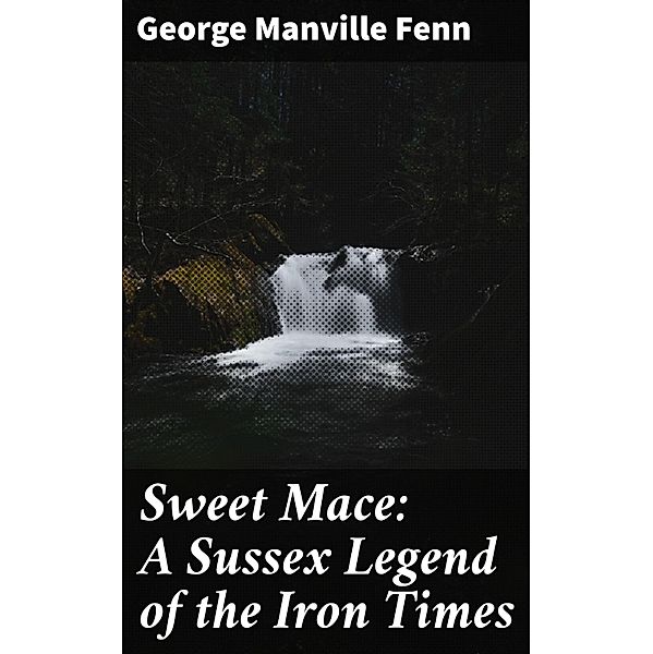 Sweet Mace: A Sussex Legend of the Iron Times, George Manville Fenn