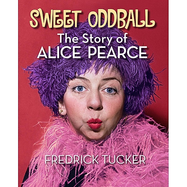 Sweet Oddball - The Story of Alice Pearce, Fredrick Tucker