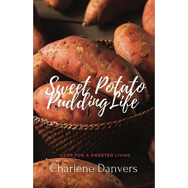 Sweet Potato Pudding Life - Gems for a Sweeter Living, Charlene Danvers