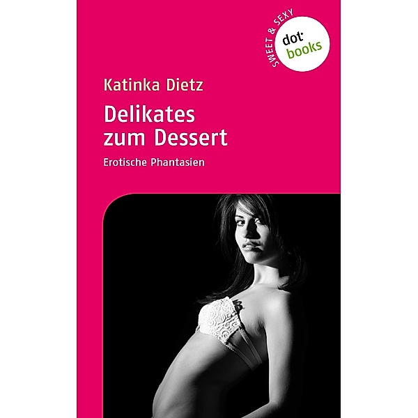 Sweet & Sexy - Band 2: Delikates zum Dessert / Sweet & Sexy Bd.2, Katinka Dietz