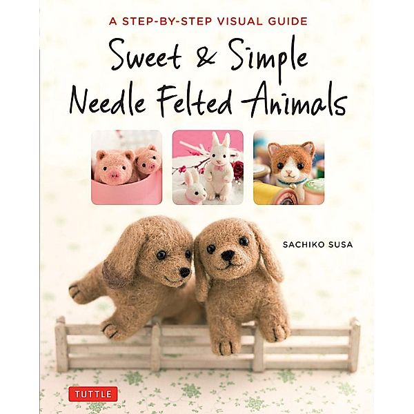 Sweet & Simple Needle Felted Animals, Sachiko Susa