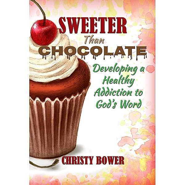 Sweeter Than Chocolate: Developing a Healthy Addiction to God's Word, Christy Bower