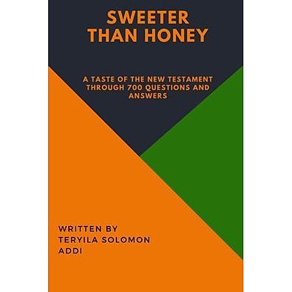 Sweeter Than Honey  - A taste of the New Testament through 700 Questions and Answers., Teryila Solomon Addi