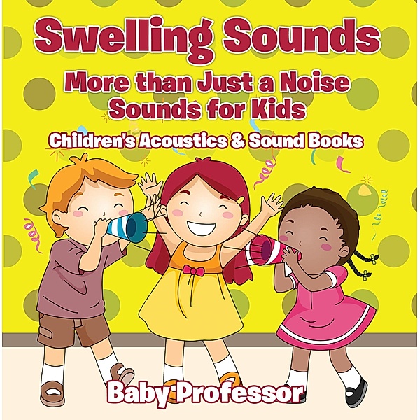 Swelling Sounds: More than Just a Noise - Sounds for Kids - Children's Acoustics & Sound Books / Baby Professor, Baby