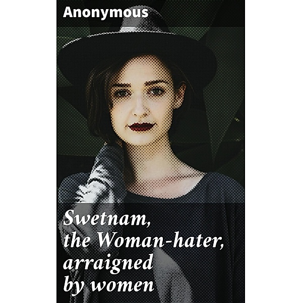 Swetnam, the Woman-hater, arraigned by women, Anonymous