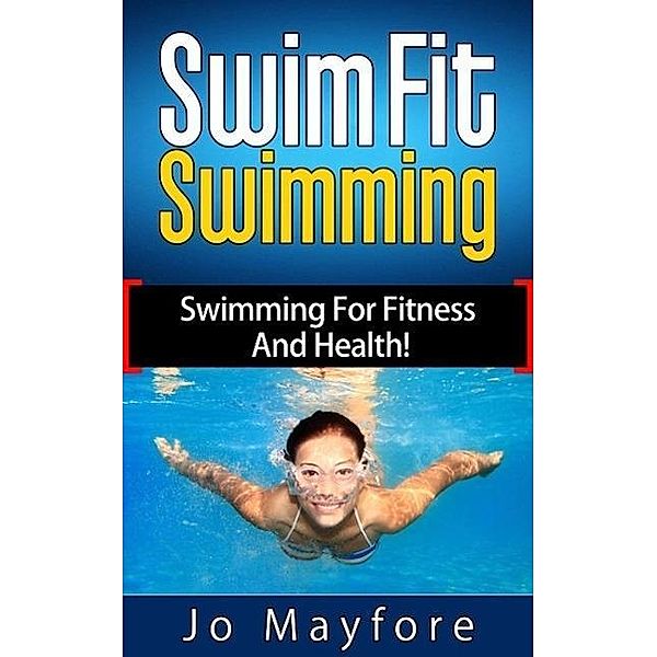 Swim Fit Swimming - Swimming For Fitness And Health!, Jo Mayfore