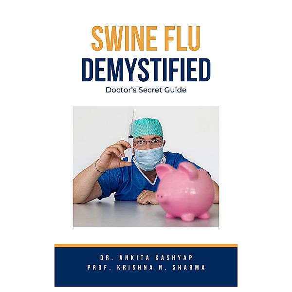 Swine Flu Demystified: Doctor's Secret Guide, Ankita Kashyap, Krishna N. Sharma