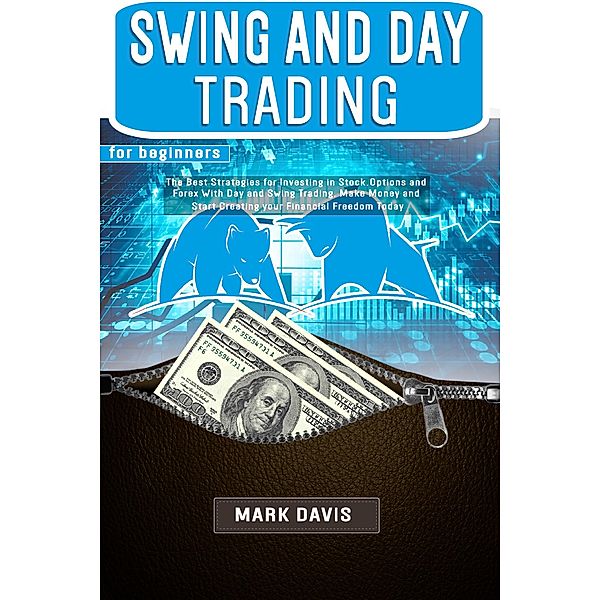 Swing and Day Trading for Beginners: The Best Strategies for Investing in Stock, Options and Forex With Day and Swing Trading, Mark Davis